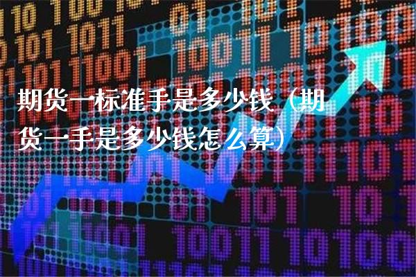 期货一标准手是多少钱（期货一手是多少钱怎么算）_https://www.xmqjcw.com_期货直播室_第1张