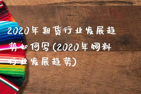 2020年期货行业发展趋势如何写(2020年饲料行业发展趋势)_https://www.xmqjcw.com_期货直播室_第1张