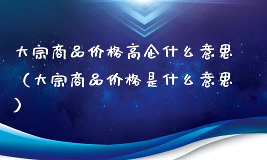 大宗商品价格高企什么意思（大宗商品价格是什么意思）_https://www.xmqjcw.com_期货直播室_第1张