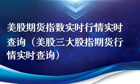 美股期货指数实时行情实时查询（美股三大股指期货行情实时查询）_https://www.xmqjcw.com_期货行情_第1张