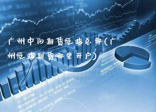 广州中阳期货恒指总部(广州恒指期货哪里开户)_https://www.xmqjcw.com_期货投资_第1张