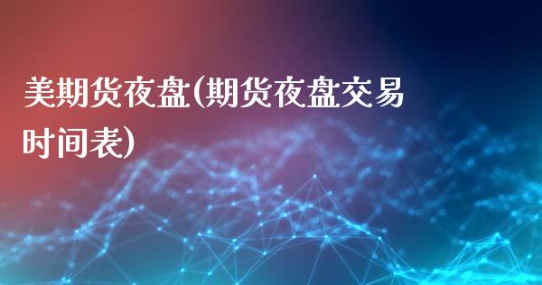 美期货夜盘(期货夜盘交易时间表)_https://www.xmqjcw.com_基金理财_第1张