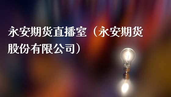 永安期货直播室（永安期货股份有限公司）_https://www.xmqjcw.com_期货投资_第1张