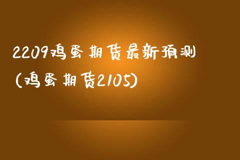2209鸡蛋期货最新预测(鸡蛋期货2105)_https://www.xmqjcw.com_期货直播室_第1张