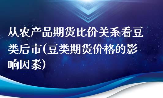 从农产品期货比价关系看豆类后市(豆类期货价格的影响因素)_https://www.xmqjcw.com_期货投资_第1张