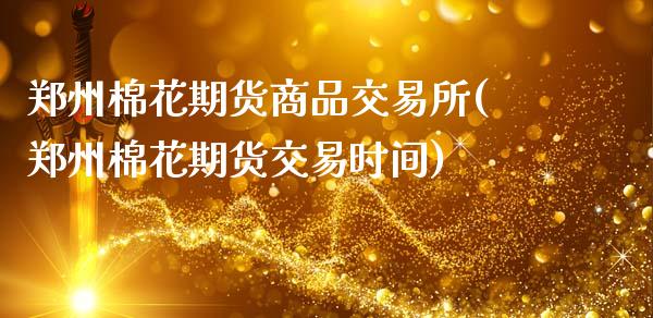 郑州棉花期货商品交易所(郑州棉花期货交易时间)_https://www.xmqjcw.com_期货百科_第1张