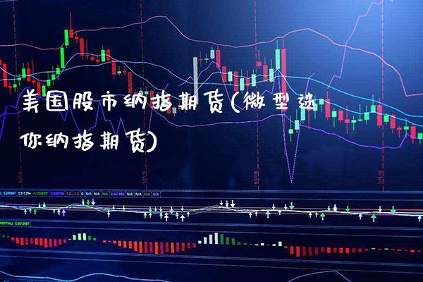 美国股市纳指期货(微型迷你纳指期货)_https://www.xmqjcw.com_期货行情_第1张