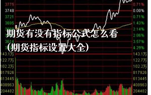 期货有没有指标公式怎么看(期货指标设置大全)_https://www.xmqjcw.com_基金理财_第1张