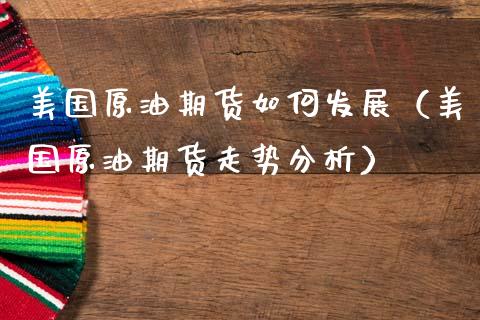 美国原油期货如何发展（美国原油期货走势分析）_https://www.xmqjcw.com_期货投资_第1张