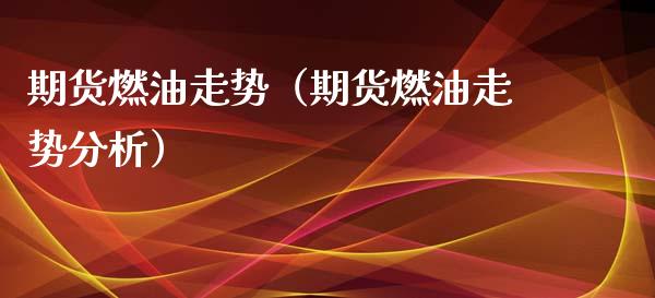 期货燃油走势（期货燃油走势分析）_https://www.xmqjcw.com_期货投资_第1张