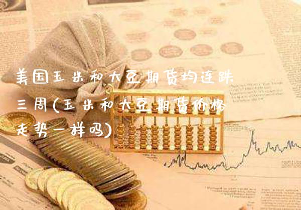 美国玉米和大豆期货均连跌三周(玉米和大豆期货价格走势一样吗)_https://www.xmqjcw.com_期货开户_第1张