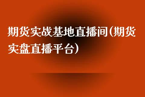 期货实战基地直播间(期货实盘直播平台)_https://www.xmqjcw.com_期货直播室_第1张