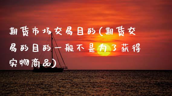 期货市场交易目的(期货交易的目的一般不是为了获得实物商品)_https://www.xmqjcw.com_期货投资_第1张