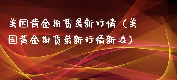 美国黄金期货最新行情（美国黄金期货最新行情新浪）_https://www.xmqjcw.com_期货直播室_第1张