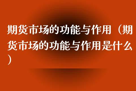 期货市场的功能与作用（期货市场的功能与作用是什么）_https://www.xmqjcw.com_期货投资_第1张