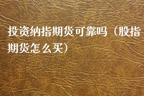 投资纳指期货可靠吗（股指期货怎么买）_https://www.xmqjcw.com_期货直播室_第1张