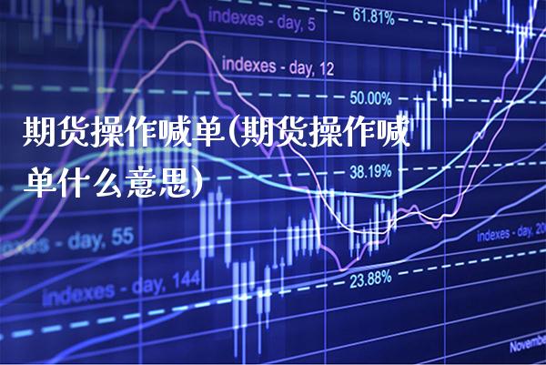 期货操作喊单(期货操作喊单什么意思)_https://www.xmqjcw.com_期货直播室_第1张