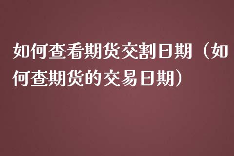 如何查看期货交割日期（如何查期货的交易日期）_https://www.xmqjcw.com_期货开户_第1张