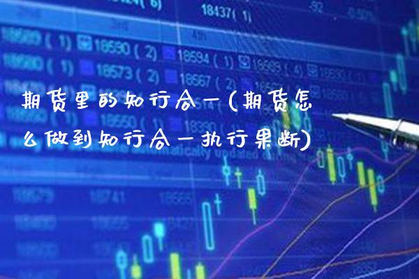 期货里的知行合一(期货怎么做到知行合一执行果断)_https://www.xmqjcw.com_期货百科_第1张