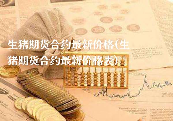 生猪期货合约最新价格(生猪期货合约最新价格表)_https://www.xmqjcw.com_期货开户_第1张