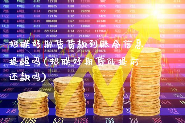 招联好期货货款到账会信息提醒吗(招联好期货能提前还款吗)_https://www.xmqjcw.com_期货投资_第1张