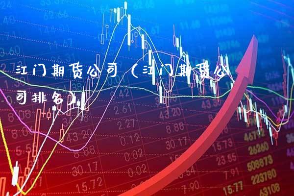 江门期货公司（江门期货公司排名）_https://www.xmqjcw.com_期货投资_第1张