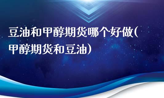 豆油和甲醇期货哪个好做(甲醇期货和豆油)_https://www.xmqjcw.com_期货直播室_第1张