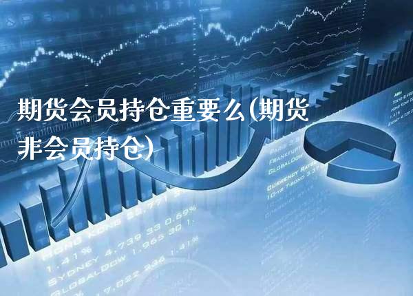 期货会员持仓重要么(期货非会员持仓)_https://www.xmqjcw.com_期货行情_第1张