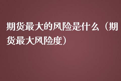 期货最大的风险是什么（期货最大风险度）_https://www.xmqjcw.com_期货开户_第1张