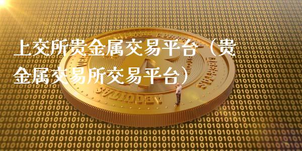 上交所贵金属交易平台（贵金属交易所交易平台）_https://www.xmqjcw.com_期货投资_第1张