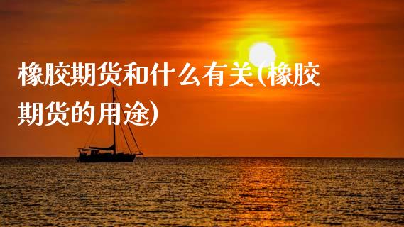 橡胶期货和什么有关(橡胶期货的用途)_https://www.xmqjcw.com_期货百科_第1张