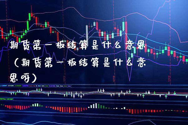 期货第一板结算是什么意思（期货第一板结算是什么意思呀）_https://www.xmqjcw.com_期货投资_第1张