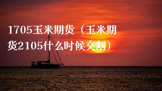 1705玉米期货（玉米期货2105什么时候交割）_https://www.xmqjcw.com_期货投资_第1张