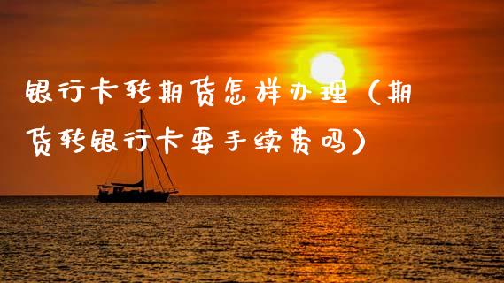 ***转期货怎样办理（期货转***要手续费吗）_https://www.xmqjcw.com_期货行情_第1张