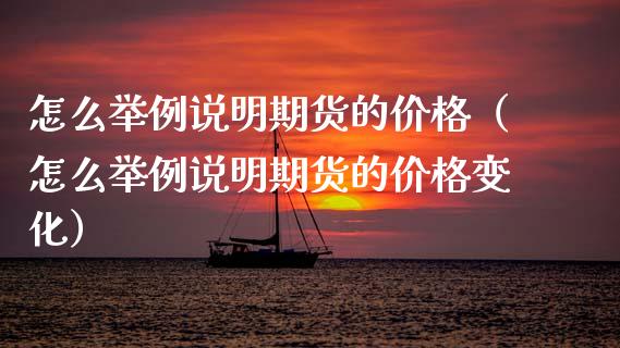 怎么举例说明期货的价格（怎么举例说明期货的价格变化）_https://www.xmqjcw.com_期货投资_第1张