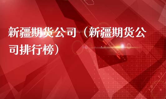 新疆期货公司（新疆期货公司排行榜）_https://www.xmqjcw.com_期货直播室_第1张