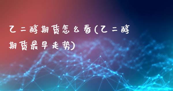 乙二醇期货怎么看(乙二醇期货最早走势)_https://www.xmqjcw.com_期货行情_第1张