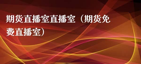 期货直播室直播室（期货免费直播室）_https://www.xmqjcw.com_期货行情_第1张