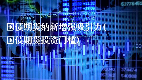 国债期货纳新增强吸引力(国债期货投资门槛)_https://www.xmqjcw.com_期货行情_第1张