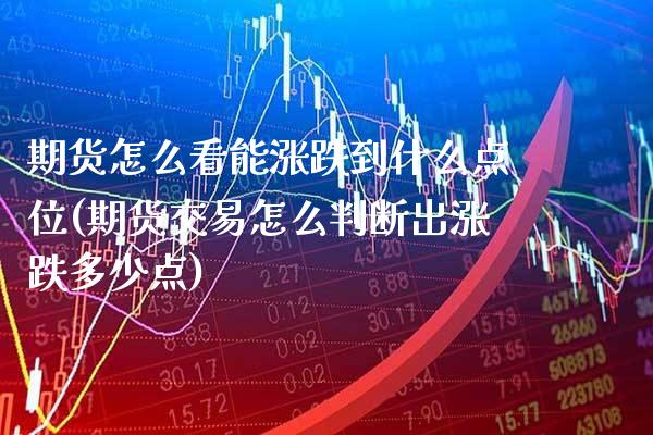 期货怎么看能涨跌到什么点位(期货交易怎么判断出涨跌多少点)_https://www.xmqjcw.com_期货行情_第1张