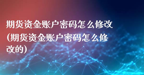 期货资金账户密码怎么修改(期货资金账户密码怎么修改的)_https://www.xmqjcw.com_期货直播室_第1张
