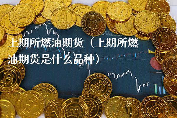 上期所燃油期货（上期所燃油期货是什么品种）_https://www.xmqjcw.com_期货直播室_第1张