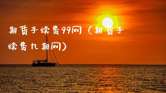 期货手续费99网（期货手续费九期网）_https://www.xmqjcw.com_期货投资_第1张