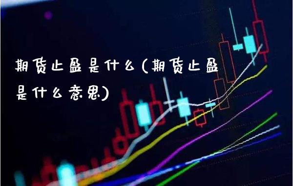 期货止盈是什么(期货止盈是什么意思)_https://www.xmqjcw.com_期货直播室_第1张