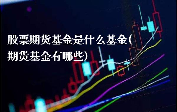 股票期货基金是什么基金(期货基金有哪些)_https://www.xmqjcw.com_期货百科_第1张
