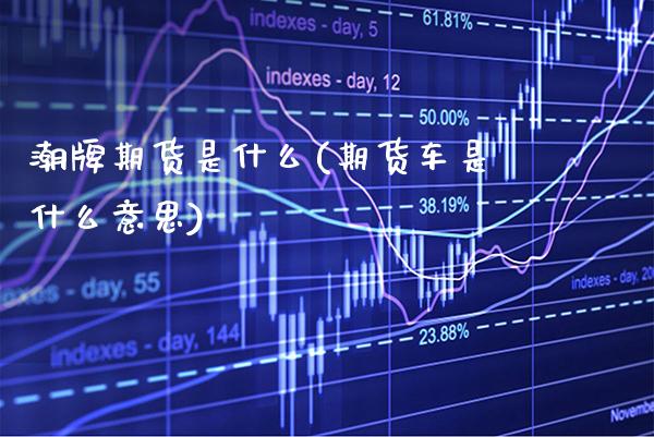 潮牌期货是什么(期货车是什么意思)_https://www.xmqjcw.com_基金理财_第1张