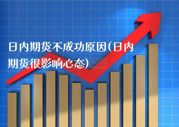 日内期货不成功原因(日内期货很影响心态)_https://www.xmqjcw.com_期货直播室_第1张
