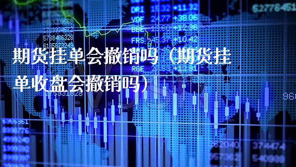 期货挂单会撤销吗（期货挂单收盘会撤销吗）_https://www.xmqjcw.com_期货行情_第1张