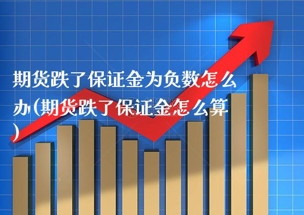 期货跌了保证金为负数怎么办(期货跌了保证金怎么算)_https://www.xmqjcw.com_期货百科_第1张