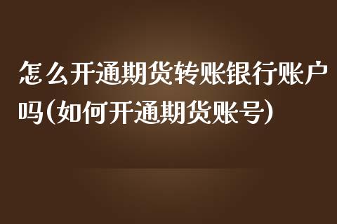 怎么开通期货转账银行账户吗(如何开通期货账号)_https://www.xmqjcw.com_期货投资_第1张